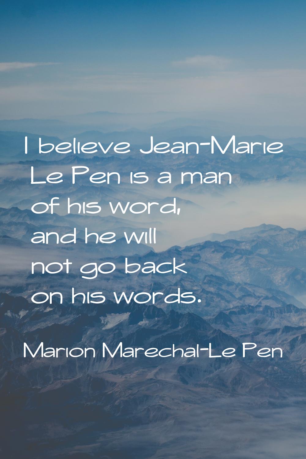 I believe Jean-Marie Le Pen is a man of his word, and he will not go back on his words.