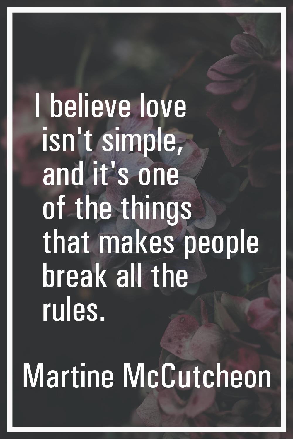 I believe love isn't simple, and it's one of the things that makes people break all the rules.