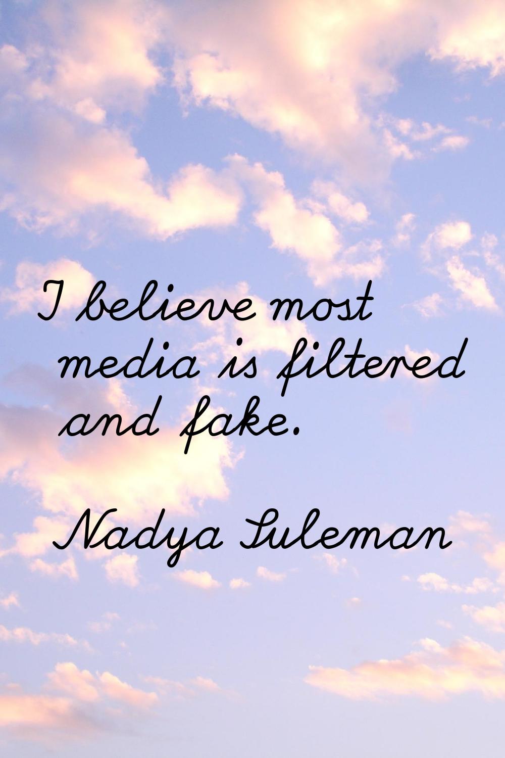 I believe most media is filtered and fake.