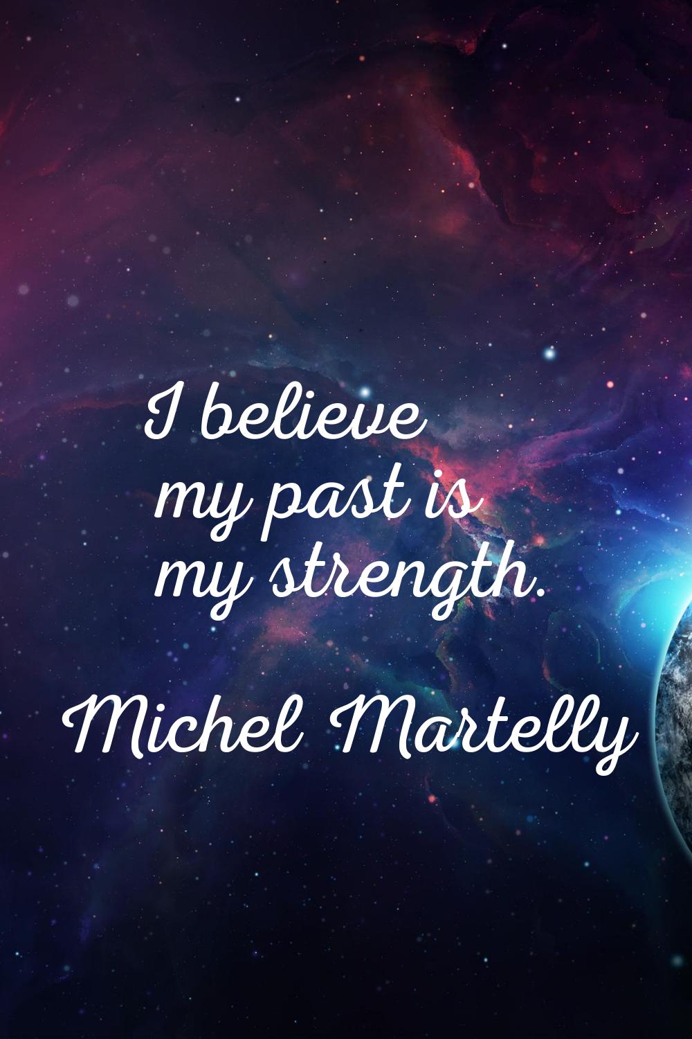 I believe my past is my strength.