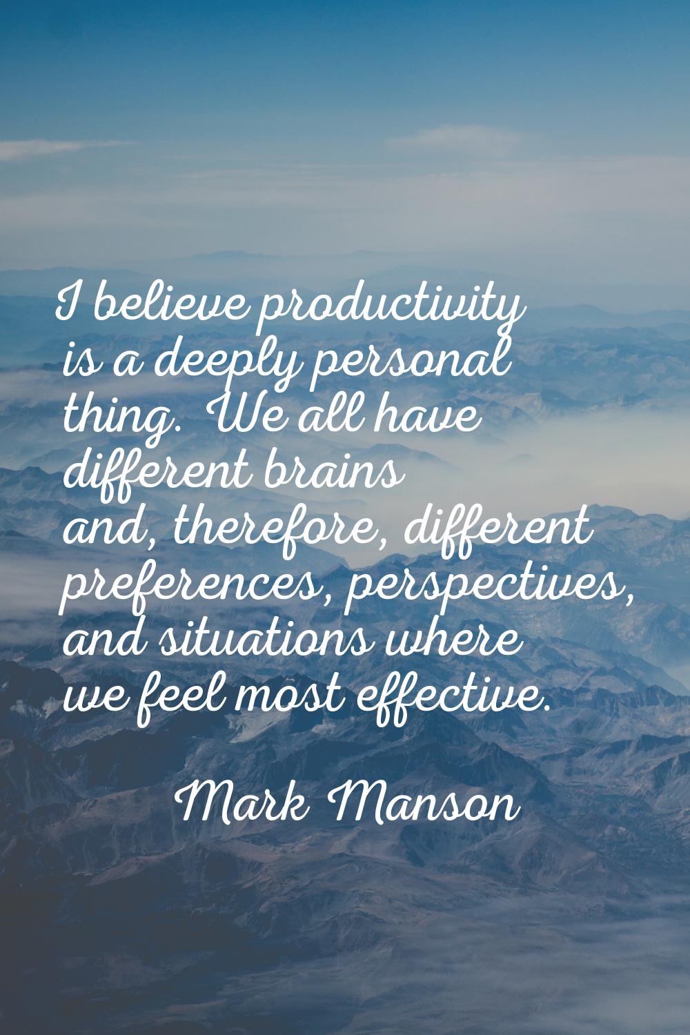 I believe productivity is a deeply personal thing. We all have different brains and, therefore, dif