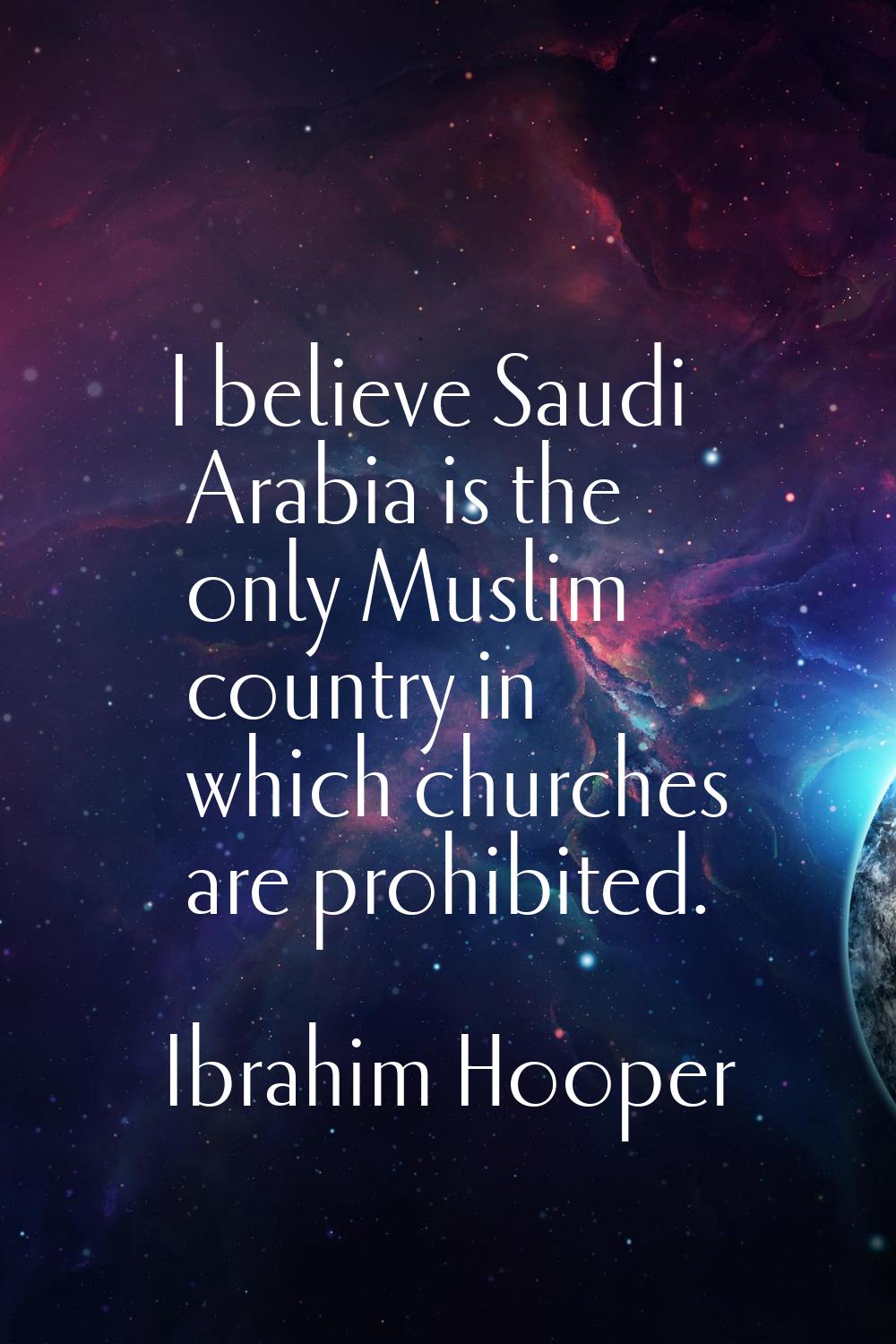 I believe Saudi Arabia is the only Muslim country in which churches are prohibited.