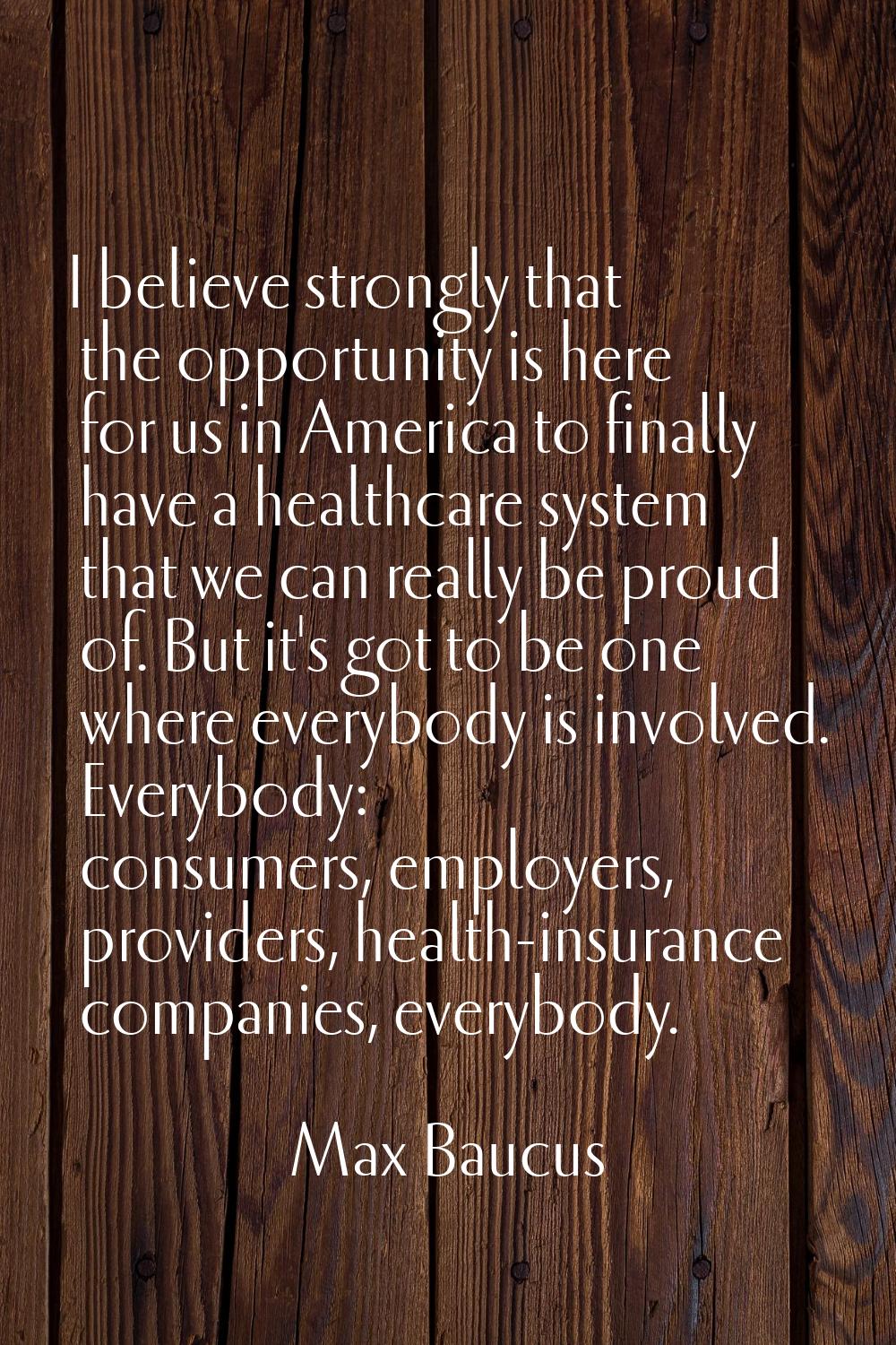 I believe strongly that the opportunity is here for us in America to finally have a healthcare syst