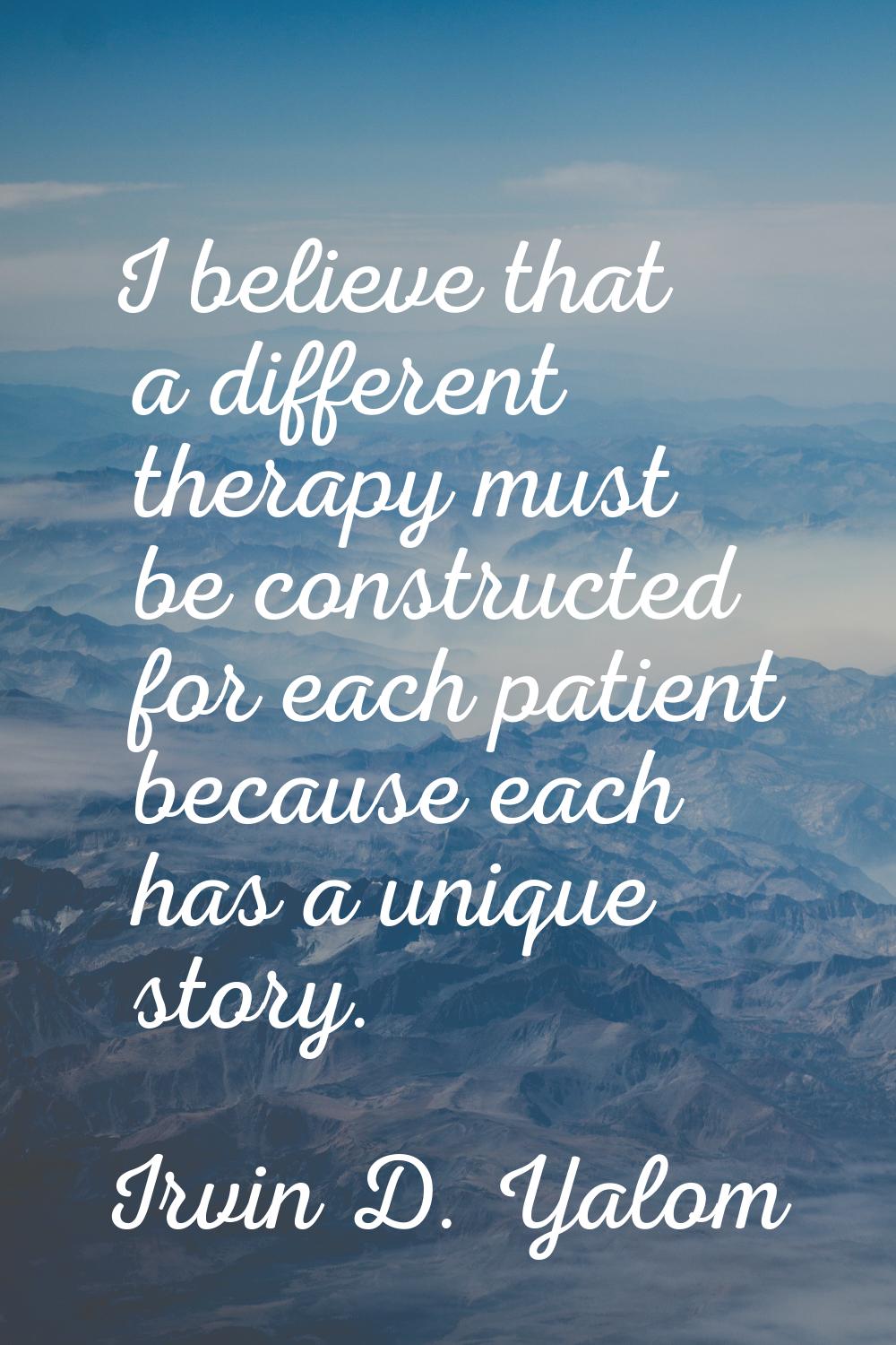 I believe that a different therapy must be constructed for each patient because each has a unique s