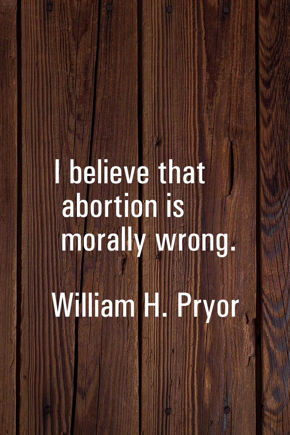 I believe that abortion is morally wrong.