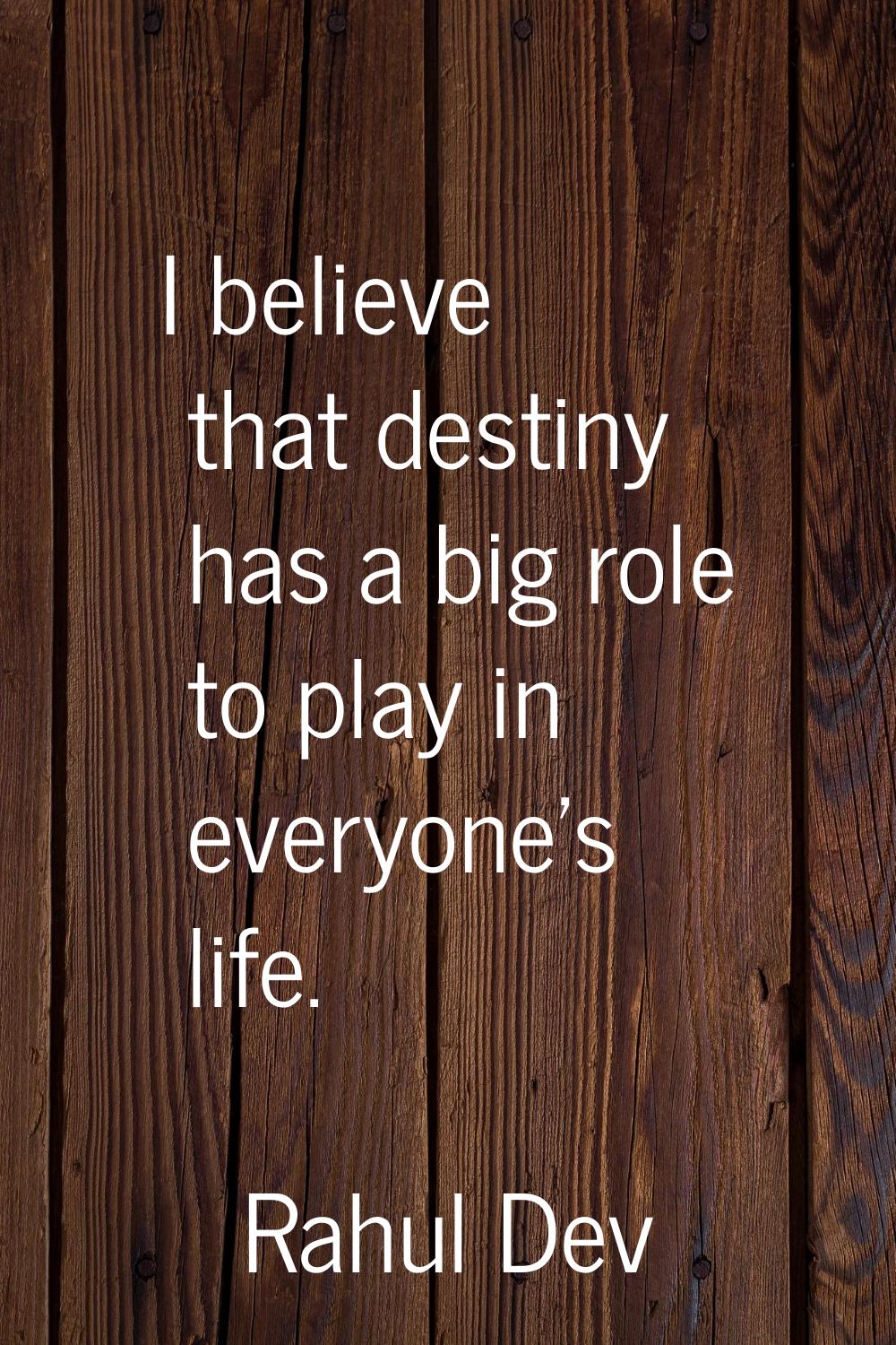 I believe that destiny has a big role to play in everyone's life.