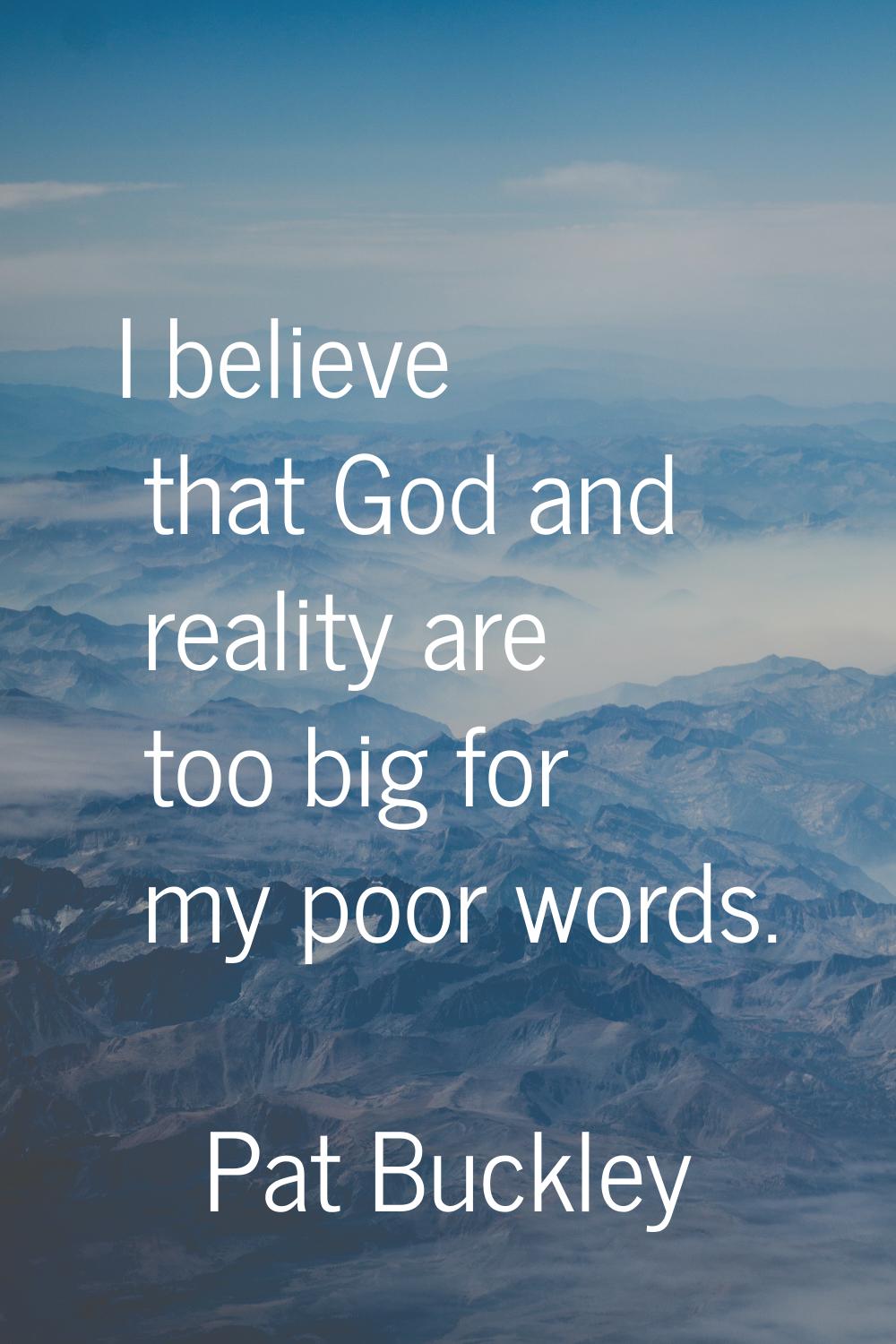 I believe that God and reality are too big for my poor words.