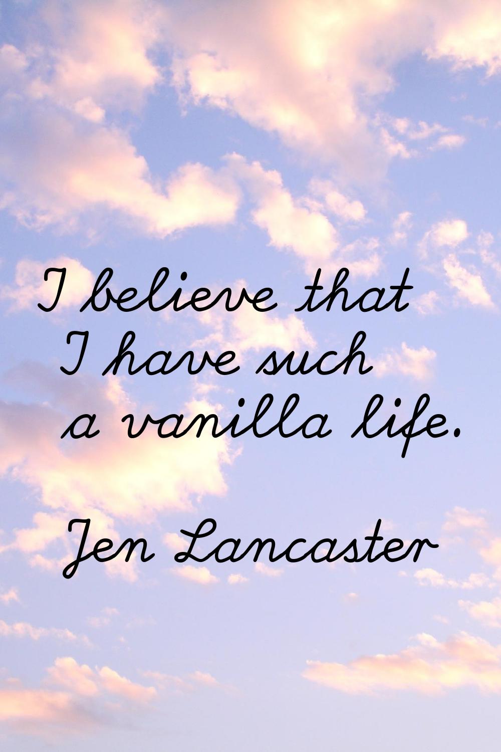 I believe that I have such a vanilla life.