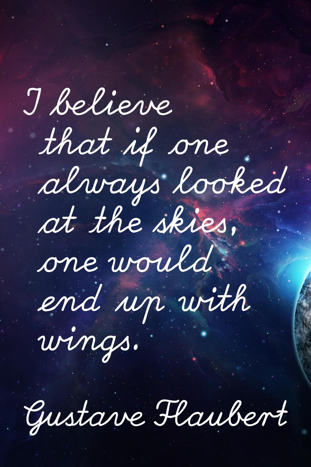 I believe that if one always looked at the skies, one would end up with wings.