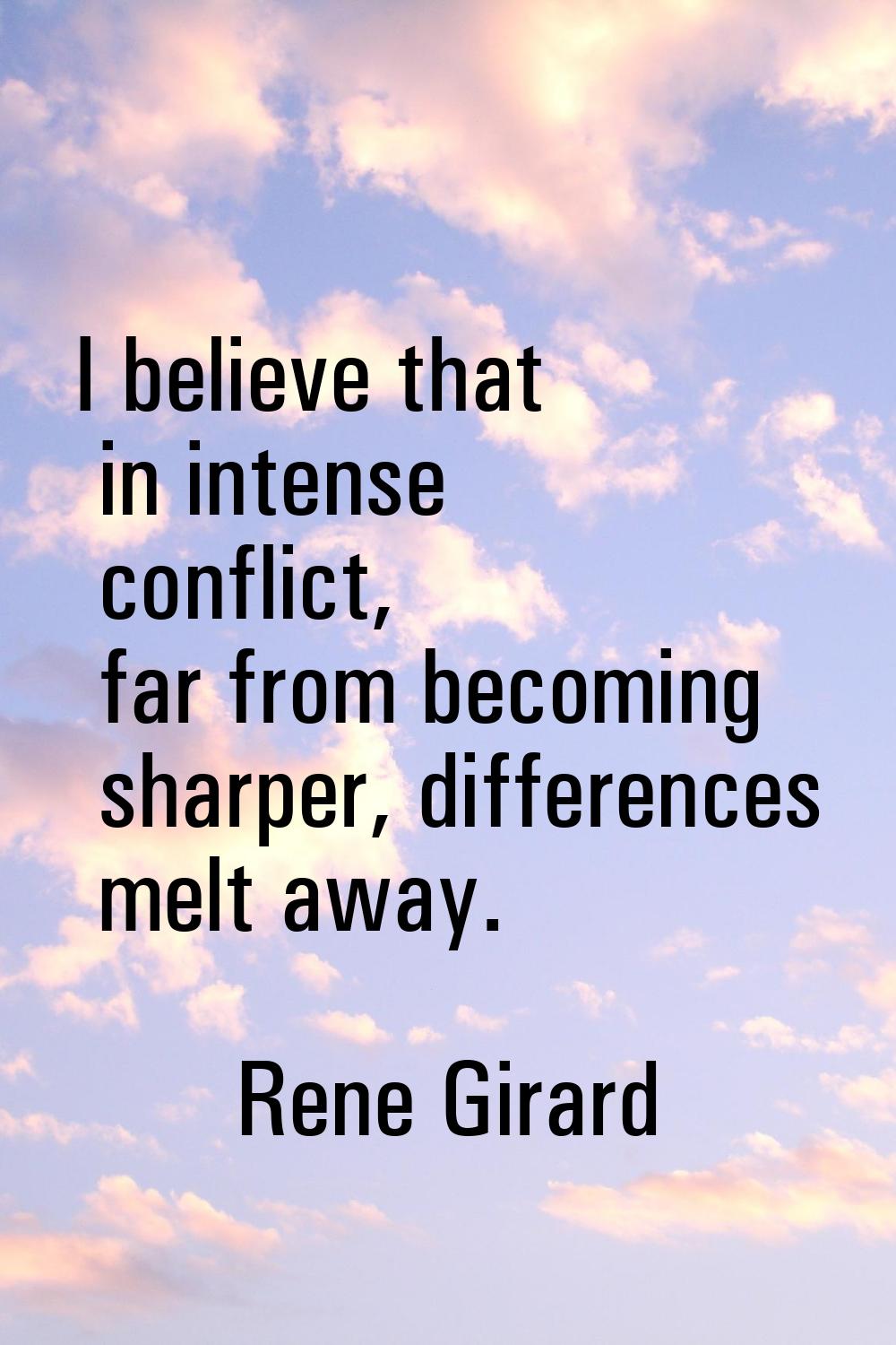 I believe that in intense conflict, far from becoming sharper, differences melt away.