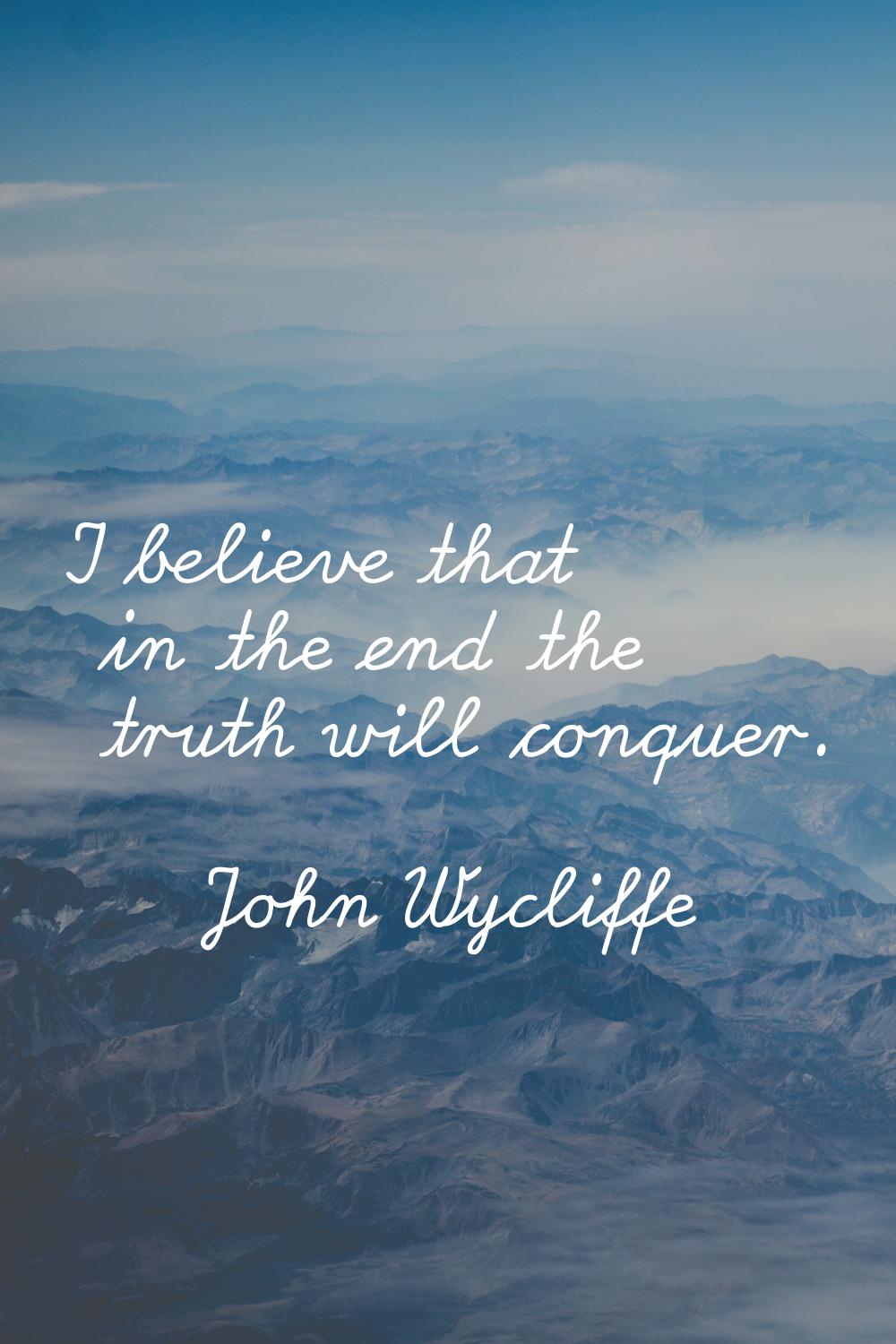 I believe that in the end the truth will conquer.