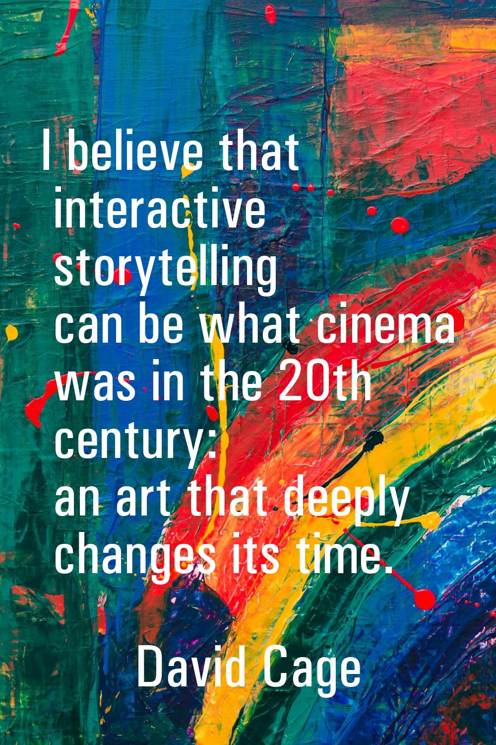 I believe that interactive storytelling can be what cinema was in the 20th century: an art that dee