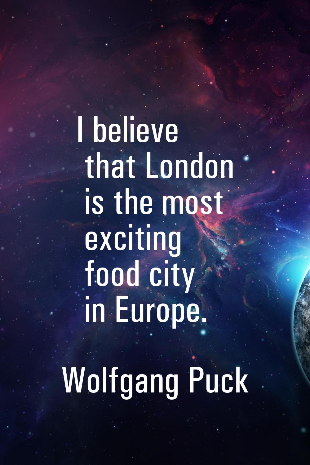 I believe that London is the most exciting food city in Europe.