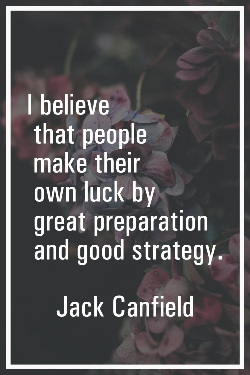 I believe that people make their own luck by great preparation and good strategy.