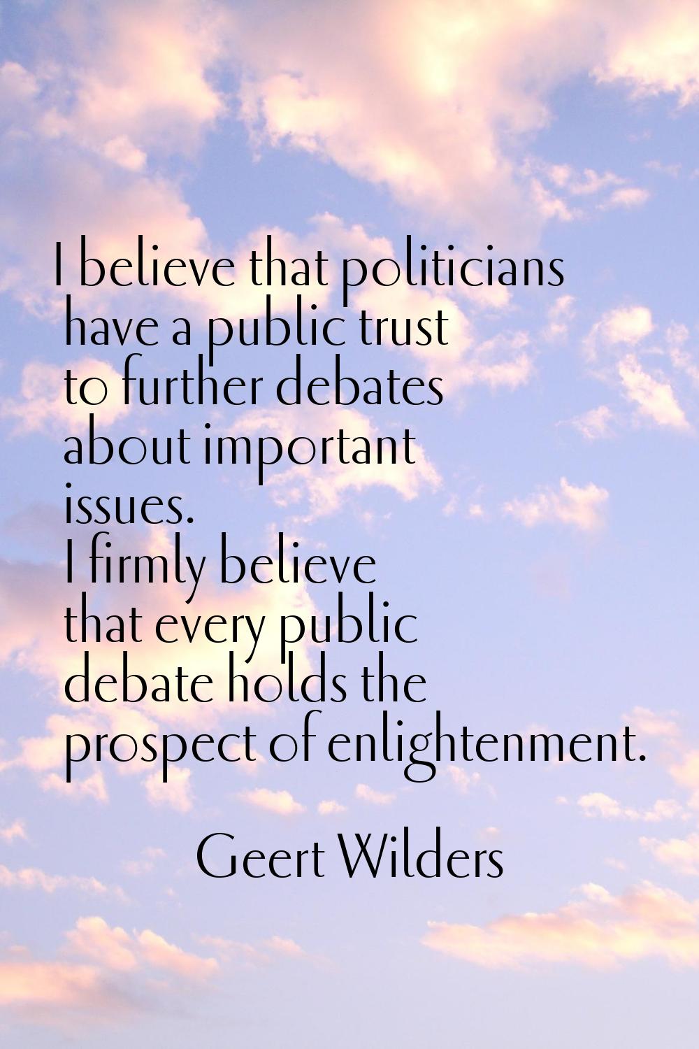 I believe that politicians have a public trust to further debates about important issues. I firmly 