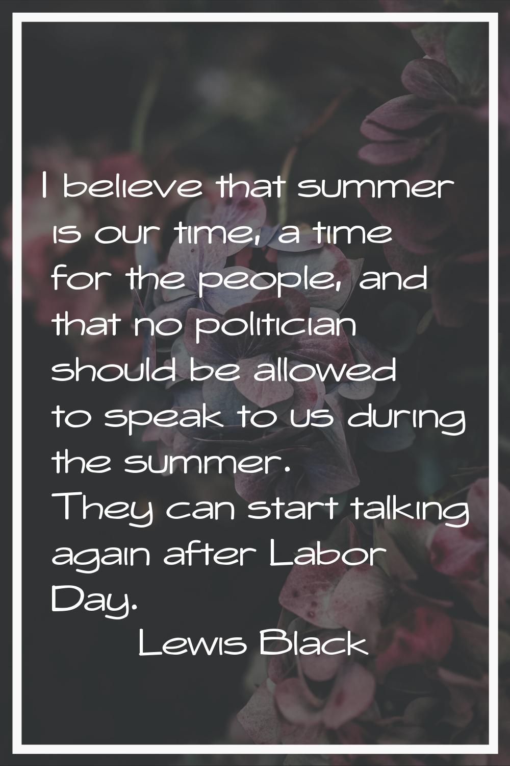I believe that summer is our time, a time for the people, and that no politician should be allowed 