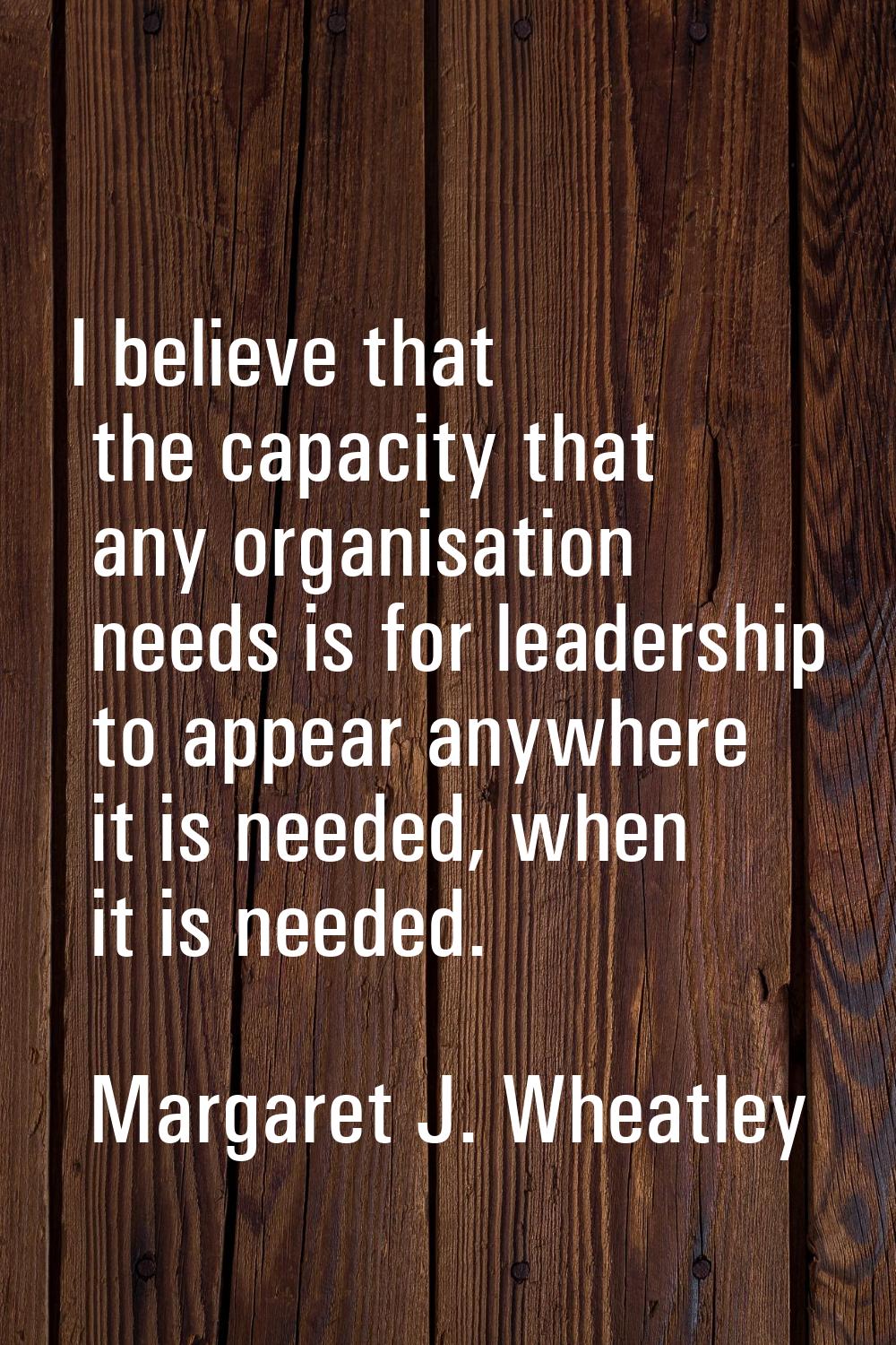 I believe that the capacity that any organisation needs is for leadership to appear anywhere it is 