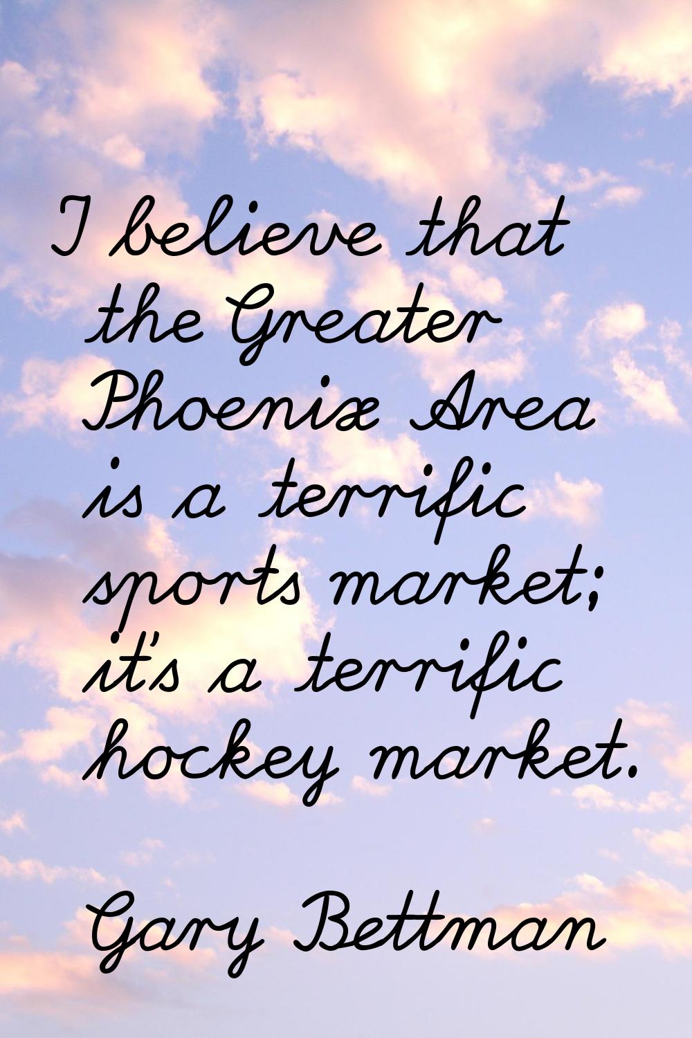 I believe that the Greater Phoenix Area is a terrific sports market; it's a terrific hockey market.