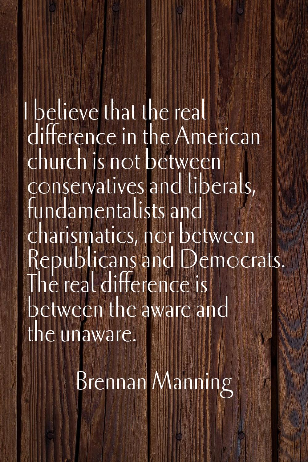 I believe that the real difference in the American church is not between conservatives and liberals