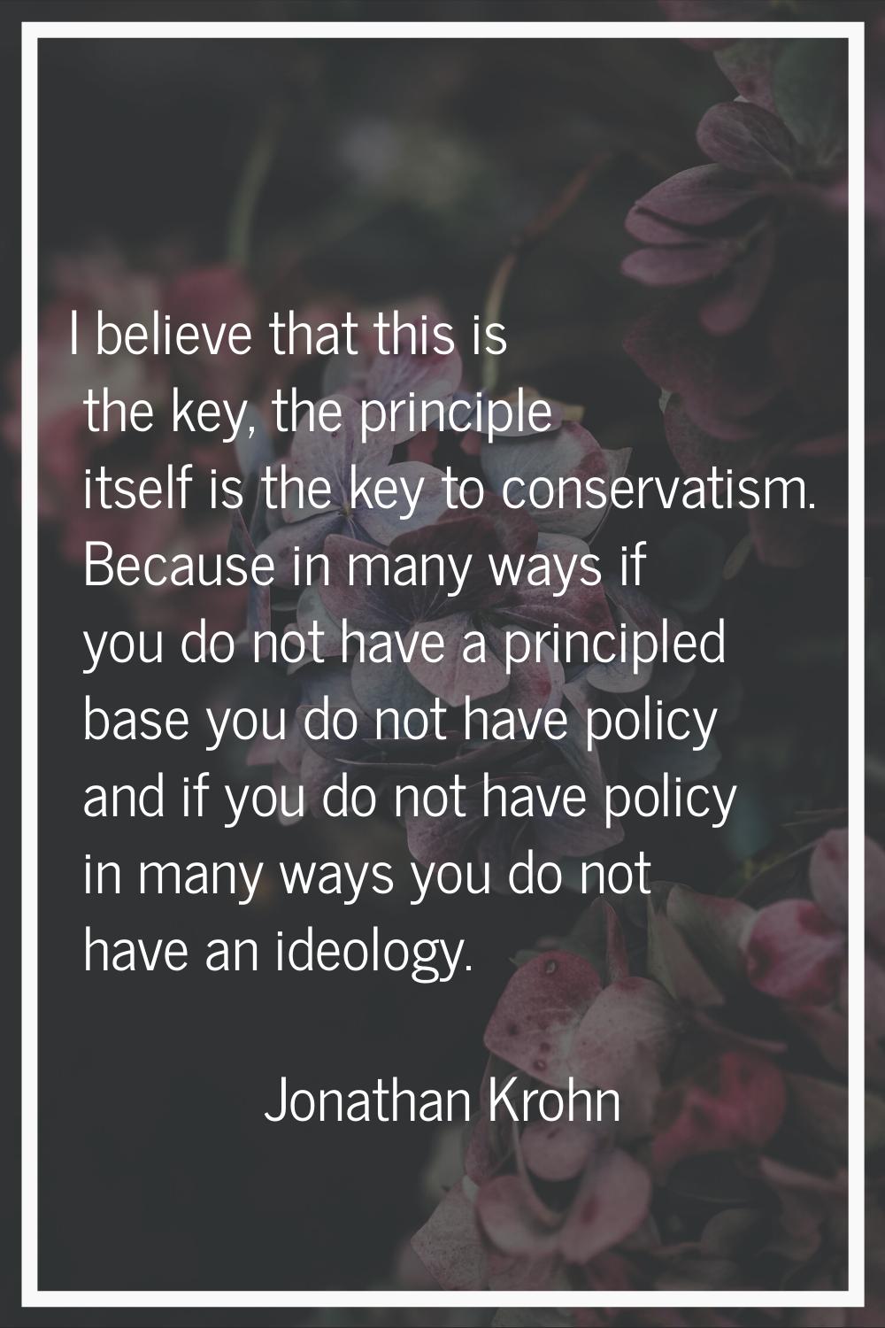 I believe that this is the key, the principle itself is the key to conservatism. Because in many wa