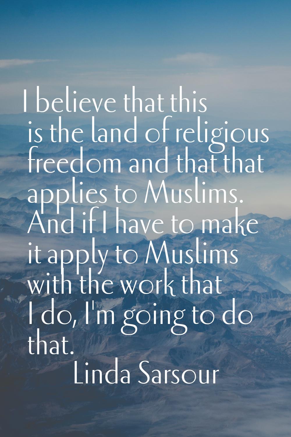 I believe that this is the land of religious freedom and that that applies to Muslims. And if I hav