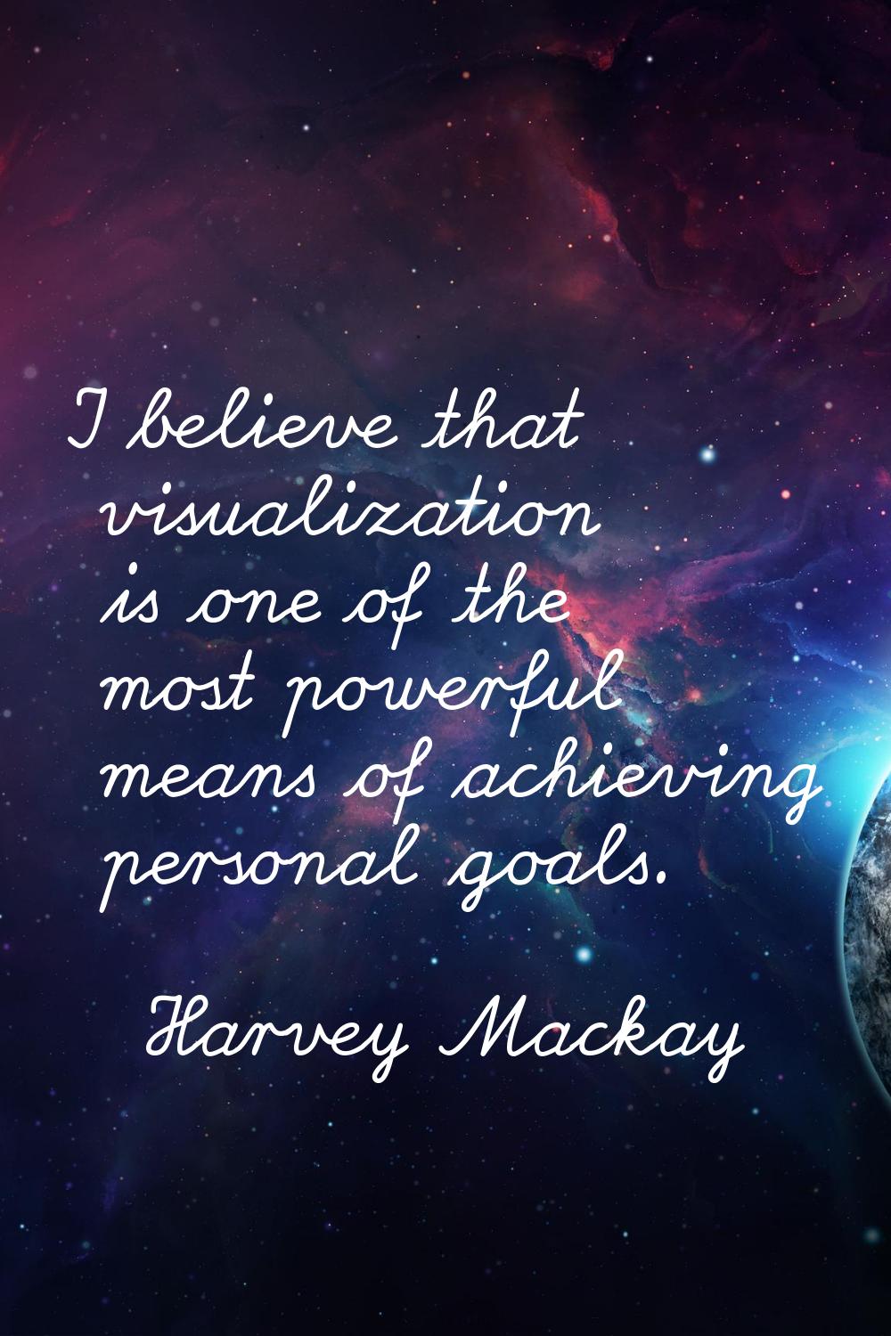 I believe that visualization is one of the most powerful means of achieving personal goals.