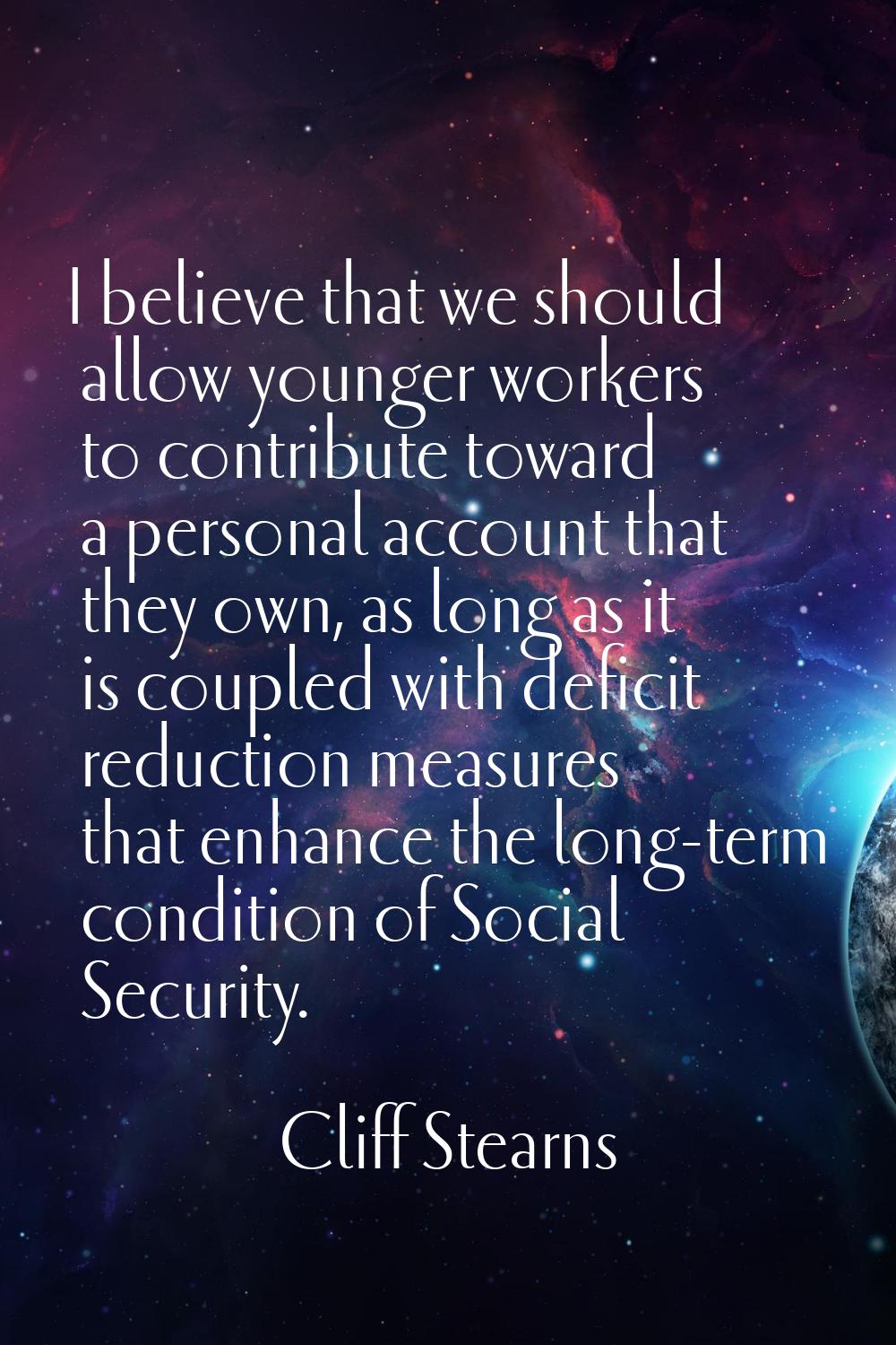 I believe that we should allow younger workers to contribute toward a personal account that they ow