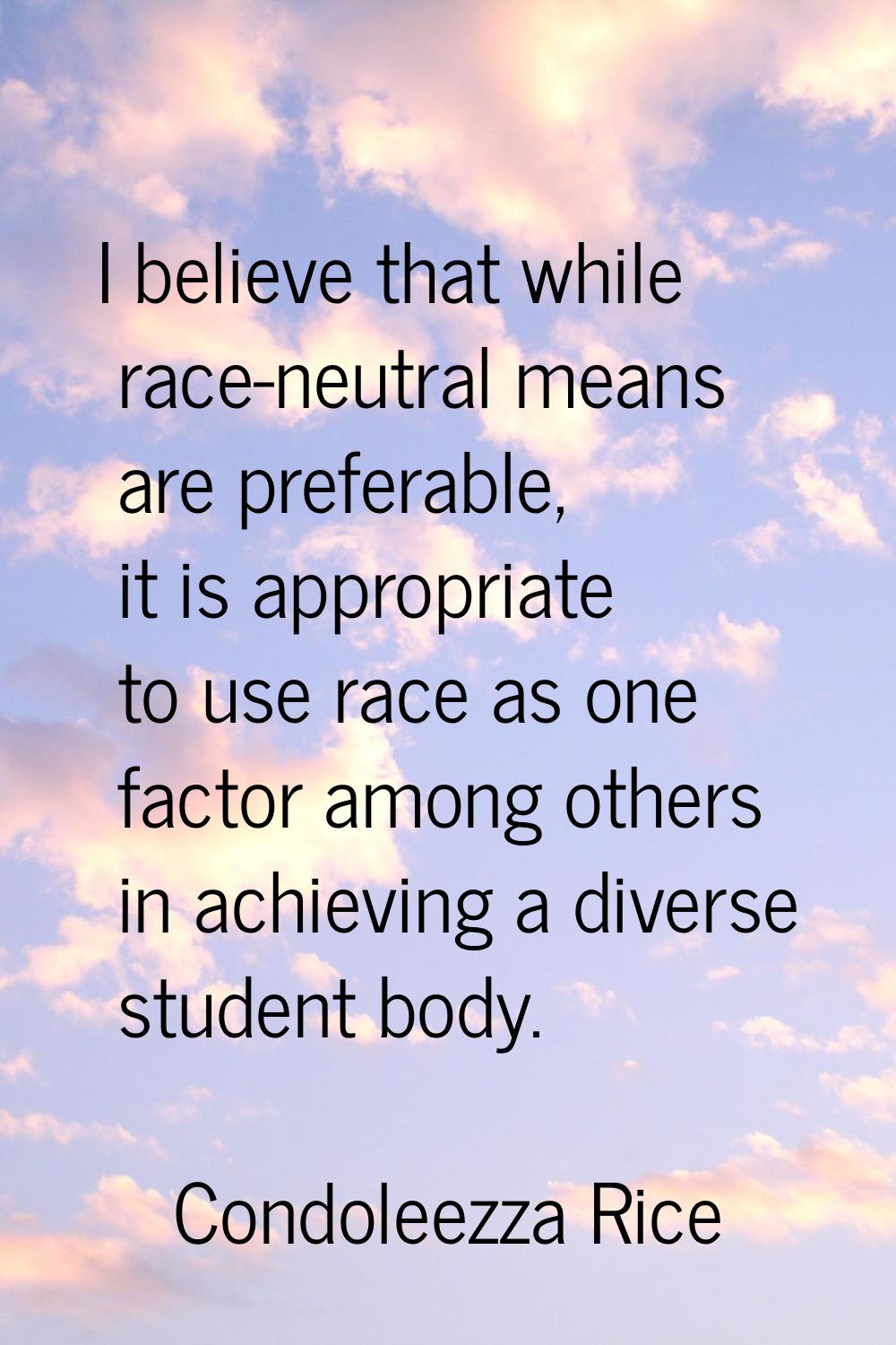 I believe that while race-neutral means are preferable, it is appropriate to use race as one factor