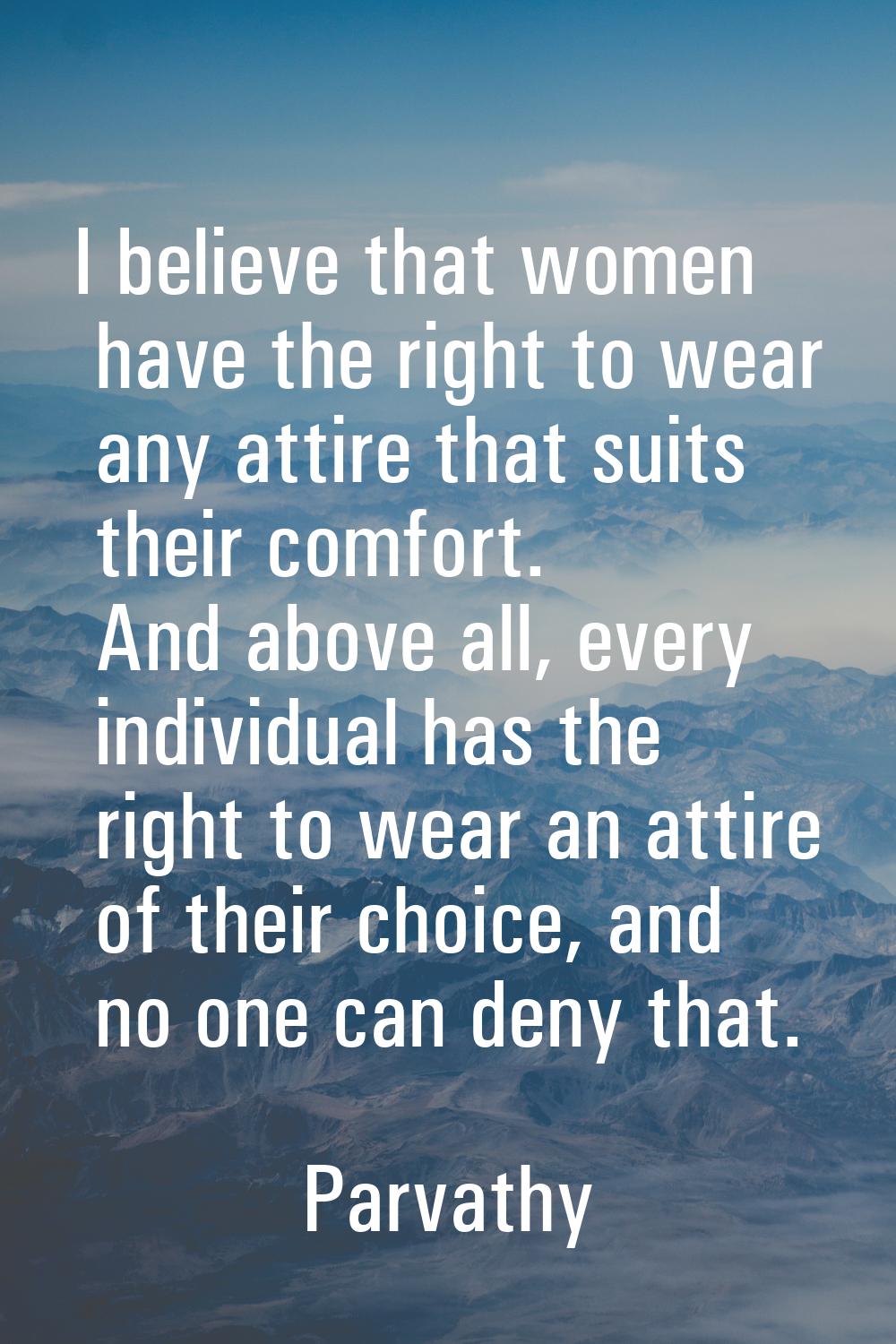 I believe that women have the right to wear any attire that suits their comfort. And above all, eve