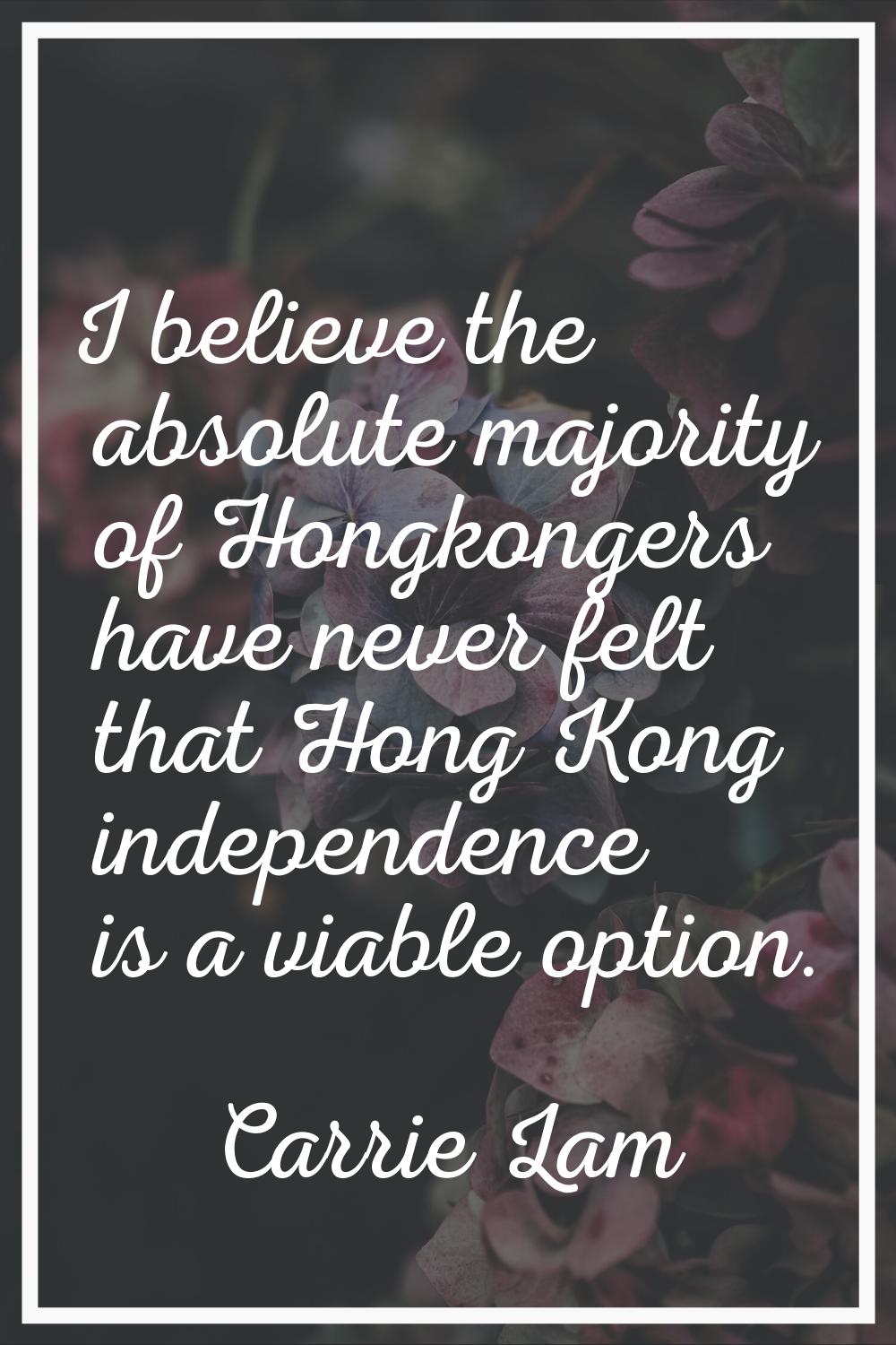 I believe the absolute majority of Hongkongers have never felt that Hong Kong independence is a via
