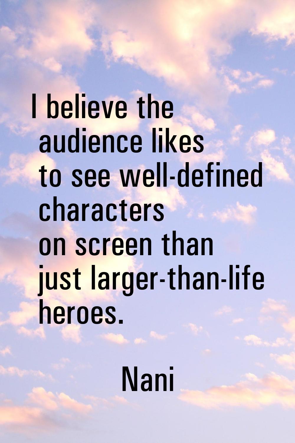 I believe the audience likes to see well-defined characters on screen than just larger-than-life he