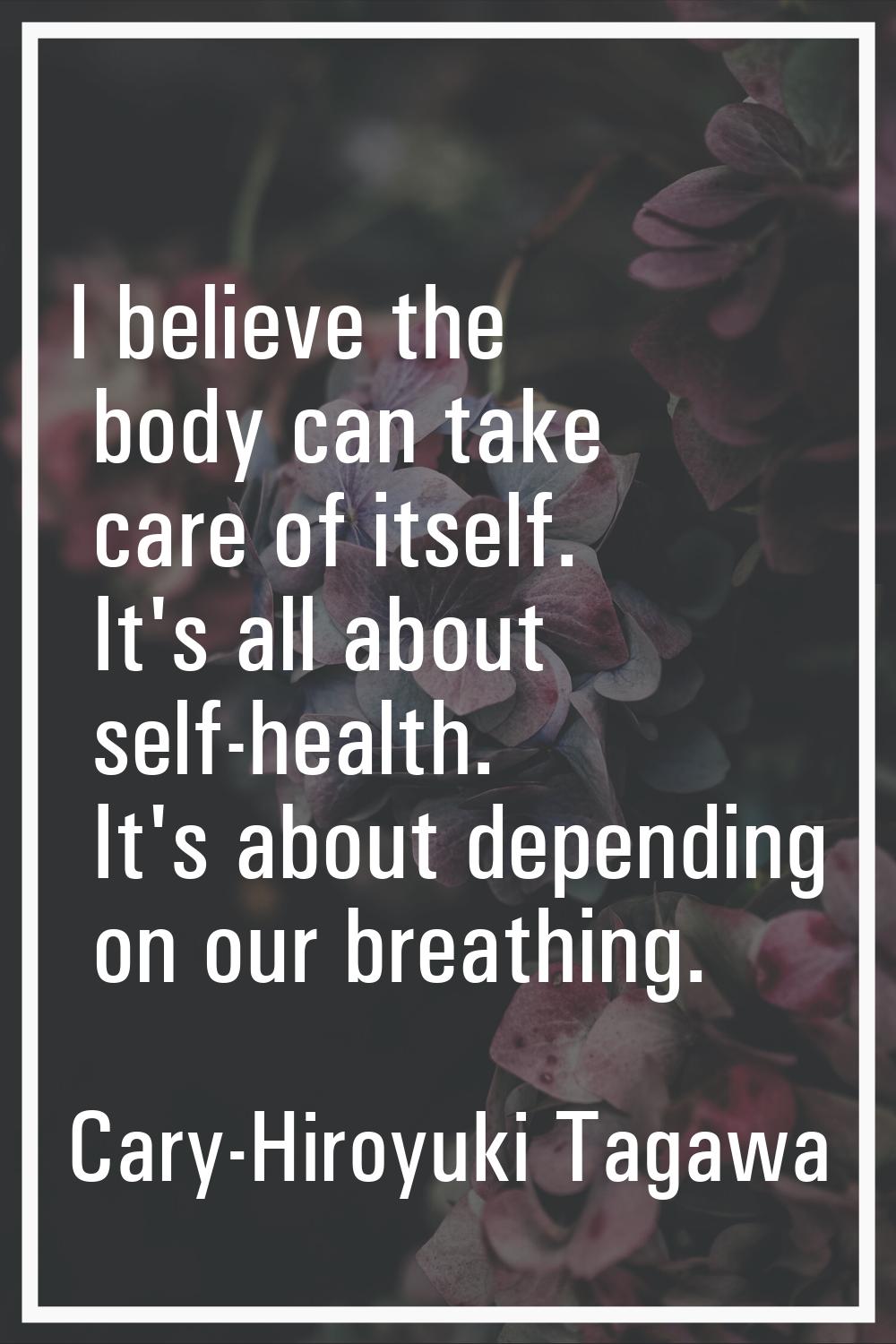 I believe the body can take care of itself. It's all about self-health. It's about depending on our