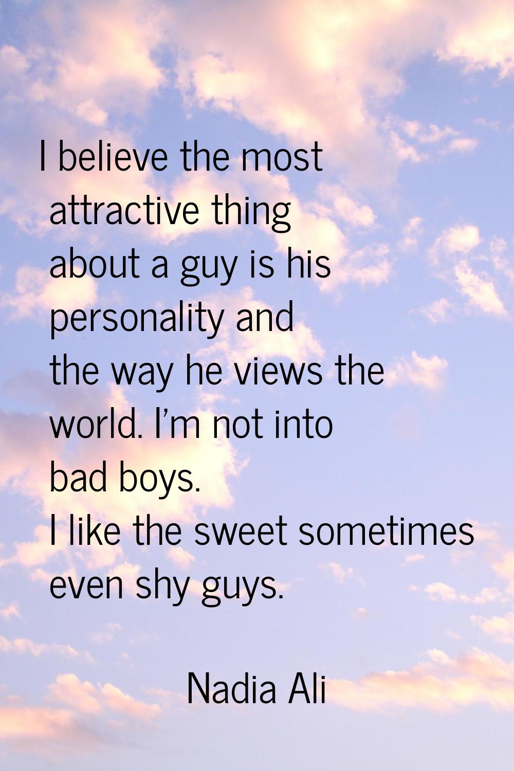 I believe the most attractive thing about a guy is his personality and the way he views the world. 