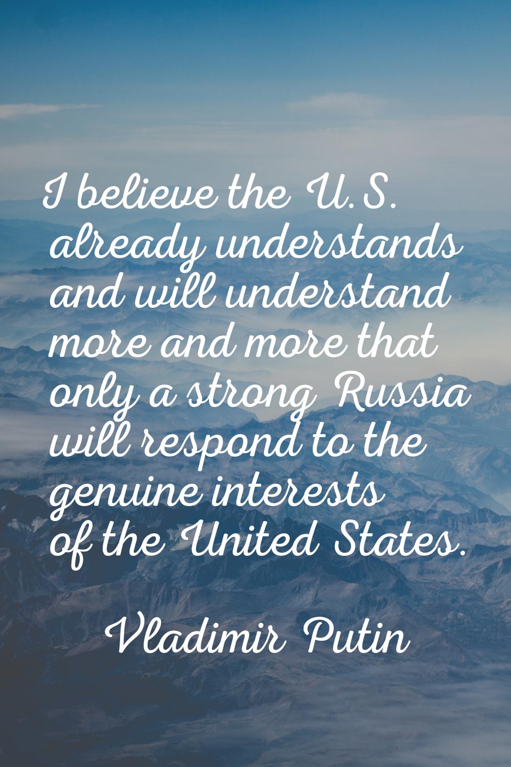 I believe the U.S. already understands and will understand more and more that only a strong Russia 