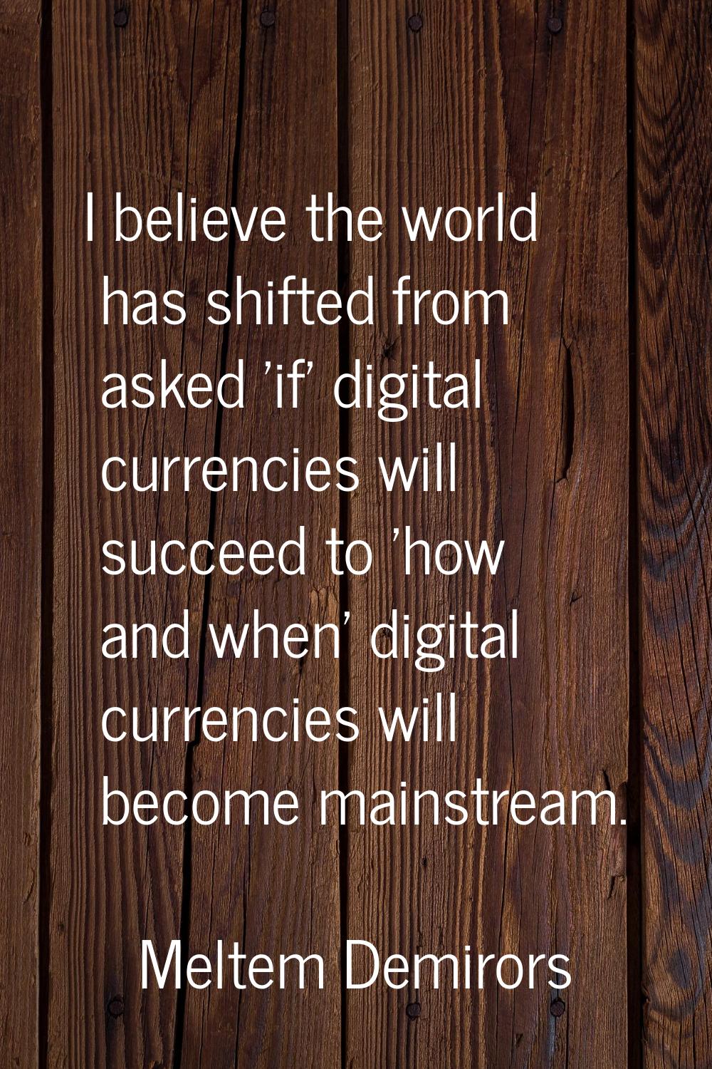 I believe the world has shifted from asked 'if' digital currencies will succeed to 'how and when' d