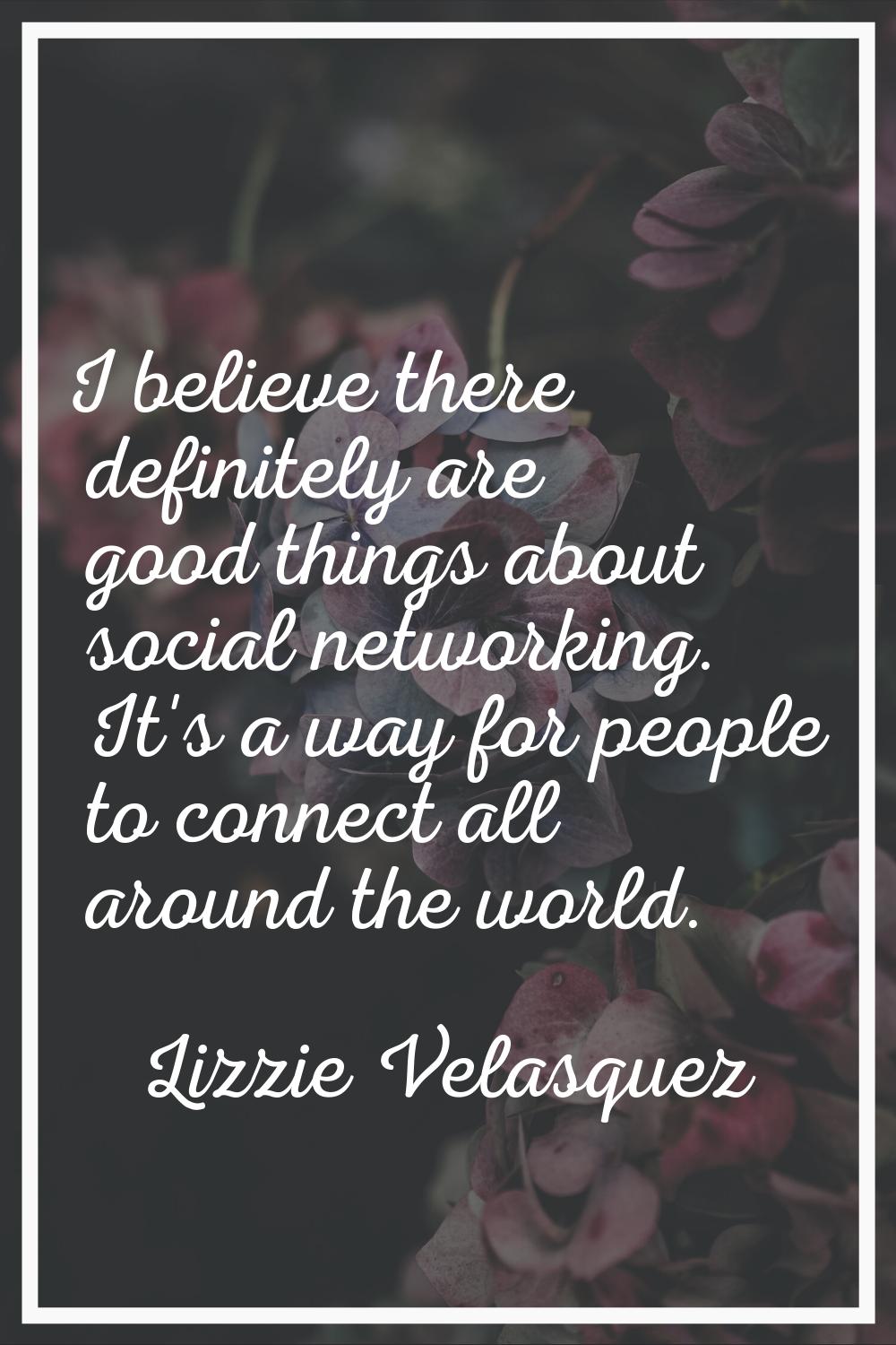 I believe there definitely are good things about social networking. It's a way for people to connec