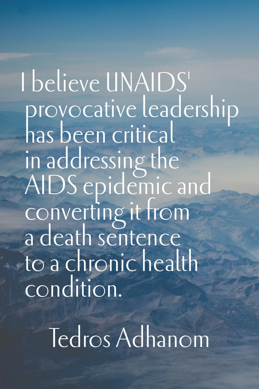 I believe UNAIDS' provocative leadership has been critical in addressing the AIDS epidemic and conv