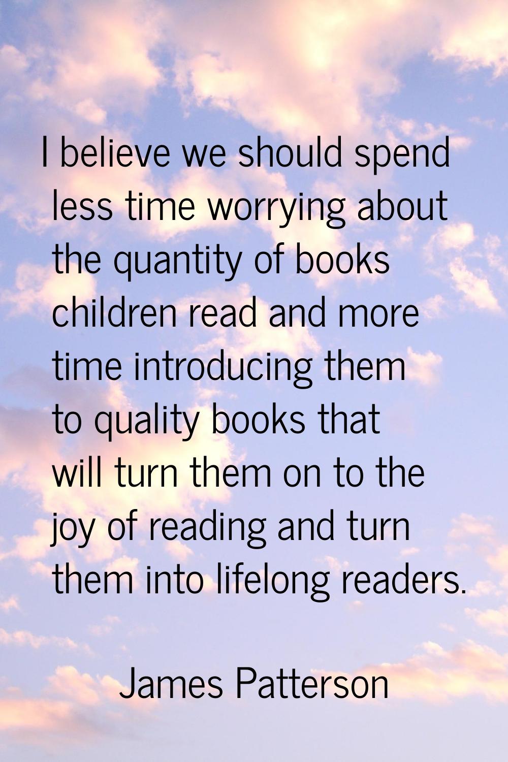 I believe we should spend less time worrying about the quantity of books children read and more tim