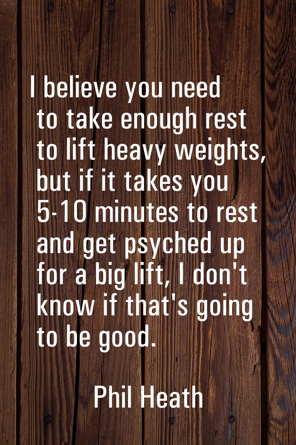 I believe you need to take enough rest to lift heavy weights, but if it takes you 5-10 minutes to r