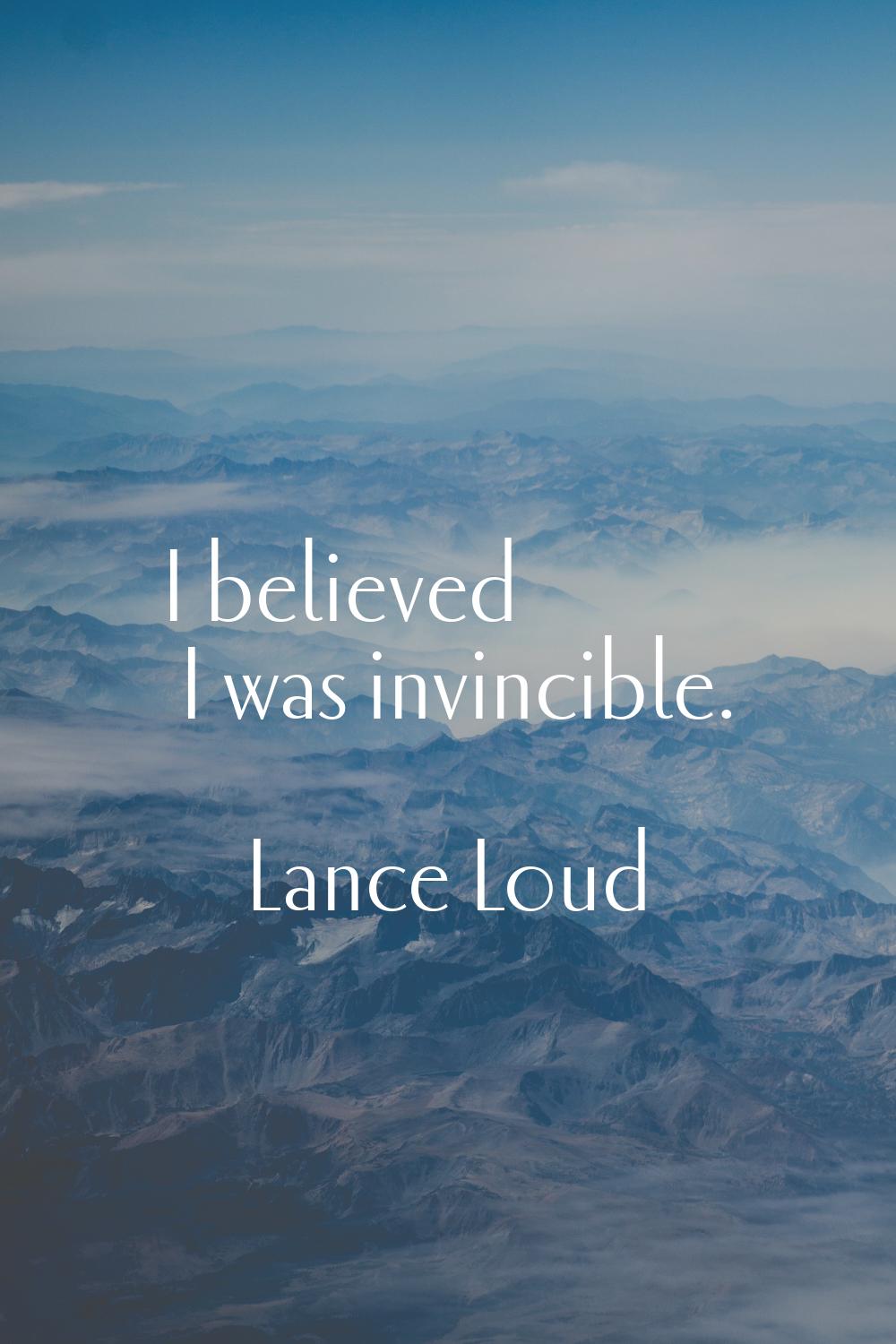 I believed I was invincible.