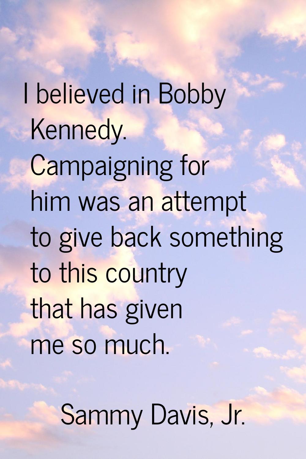 I believed in Bobby Kennedy. Campaigning for him was an attempt to give back something to this coun