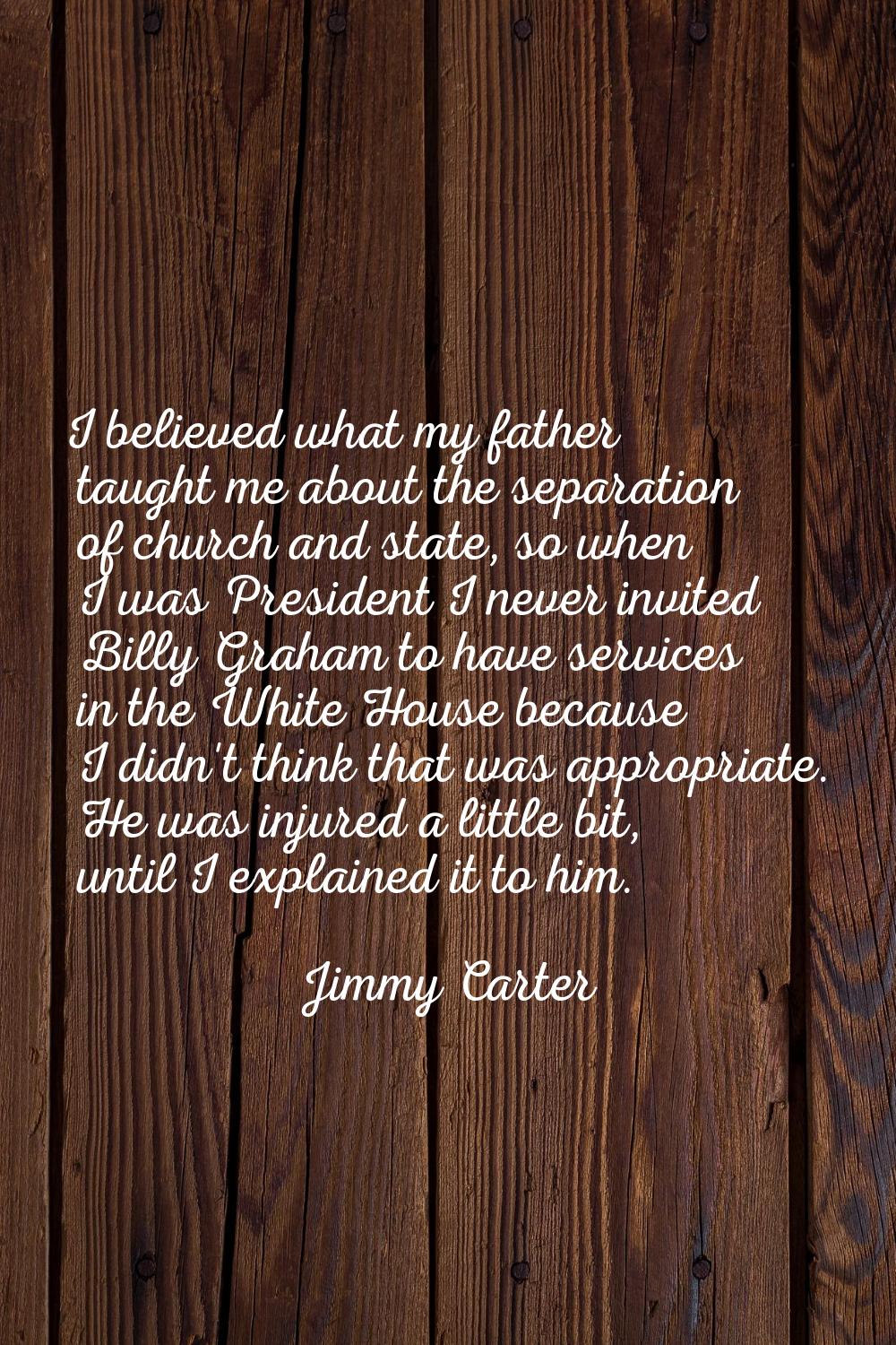 I believed what my father taught me about the separation of church and state, so when I was Preside