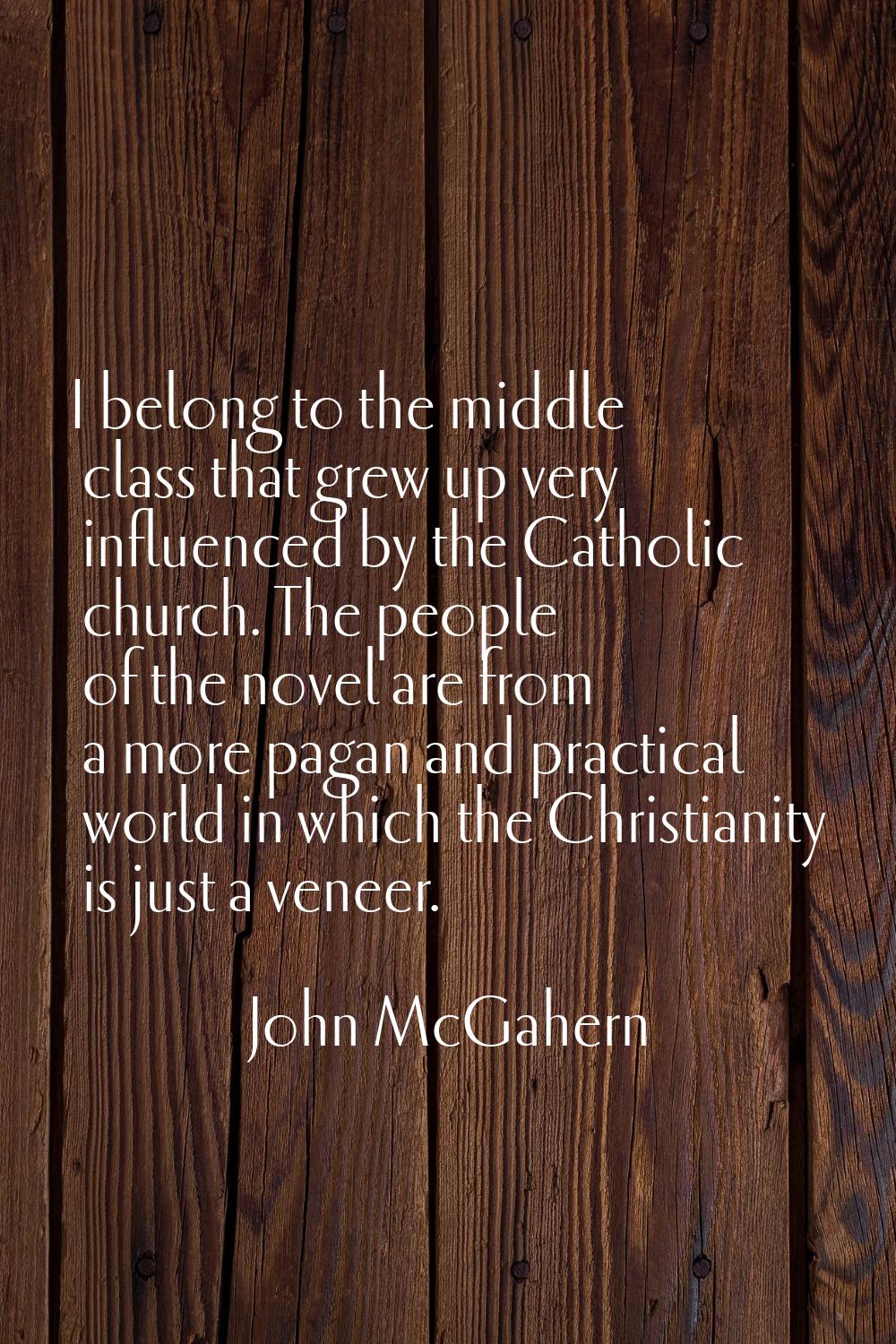I belong to the middle class that grew up very influenced by the Catholic church. The people of the