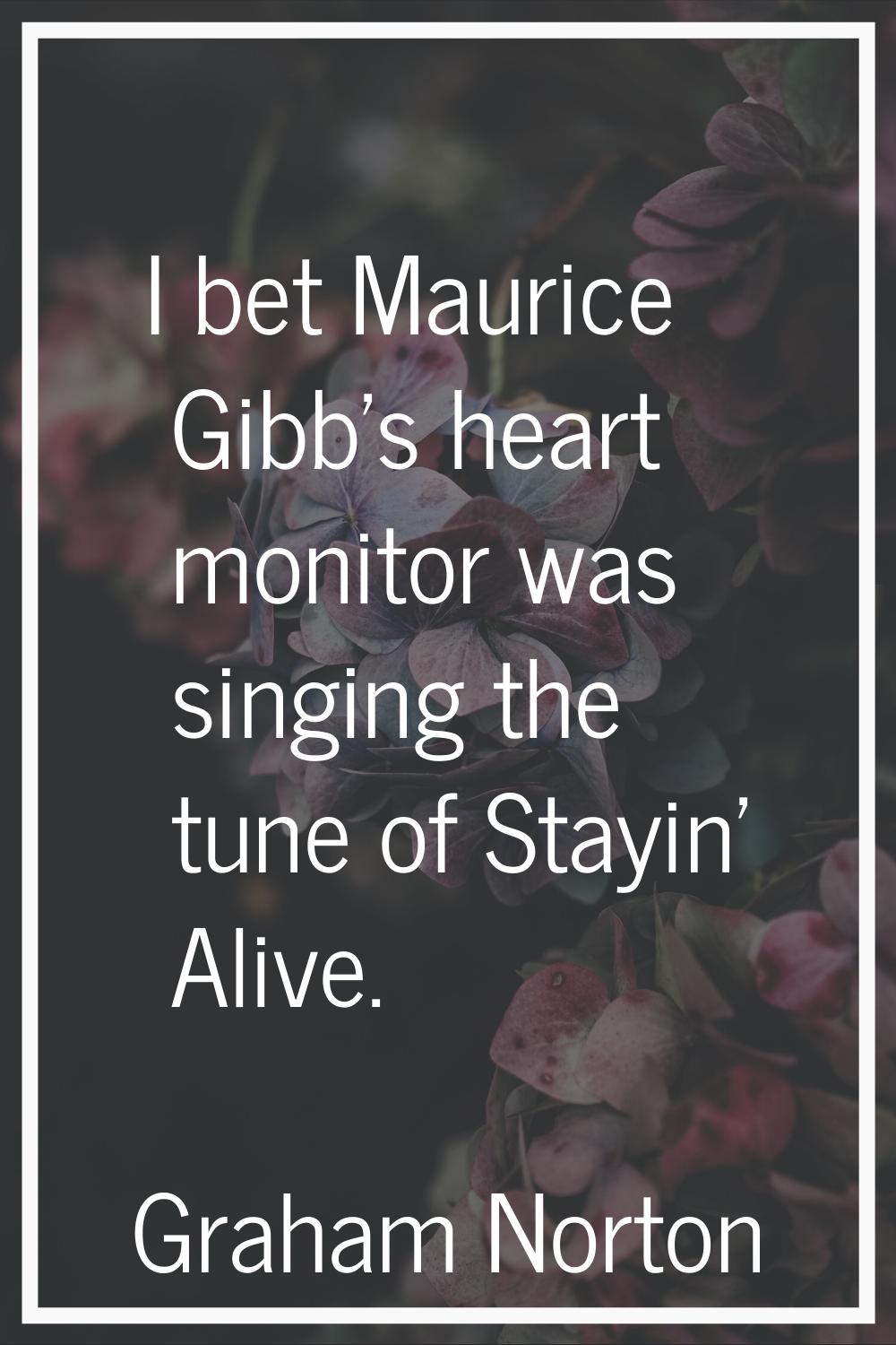 I bet Maurice Gibb's heart monitor was singing the tune of Stayin' Alive.
