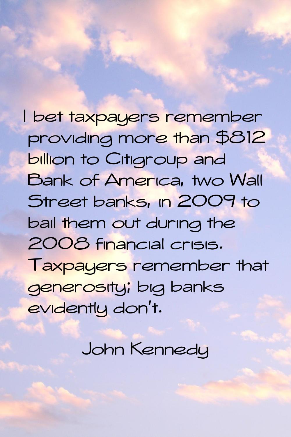 I bet taxpayers remember providing more than $812 billion to Citigroup and Bank of America, two Wal
