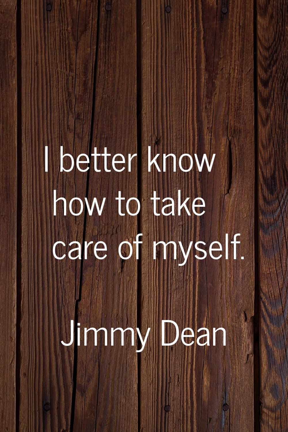 I better know how to take care of myself.