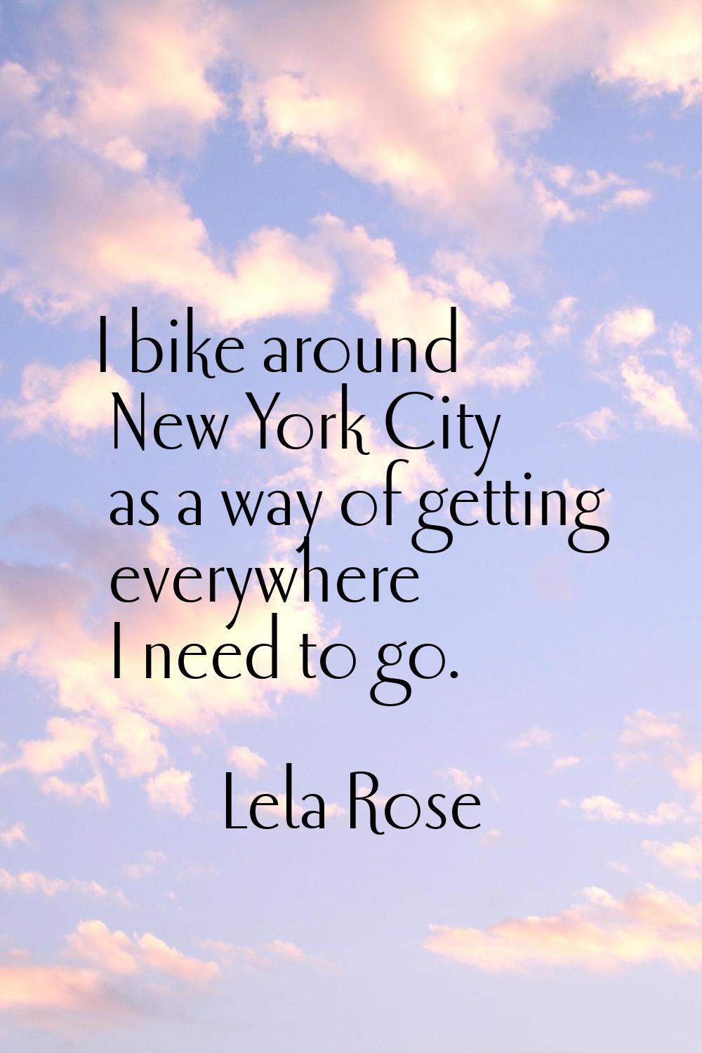 I bike around New York City as a way of getting everywhere I need to go.
