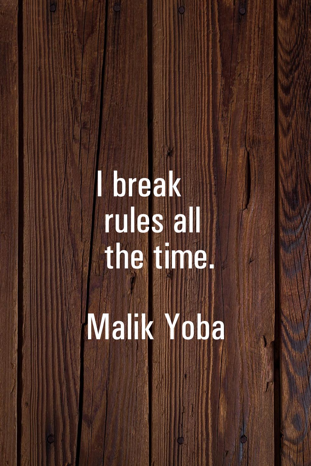 I break rules all the time.