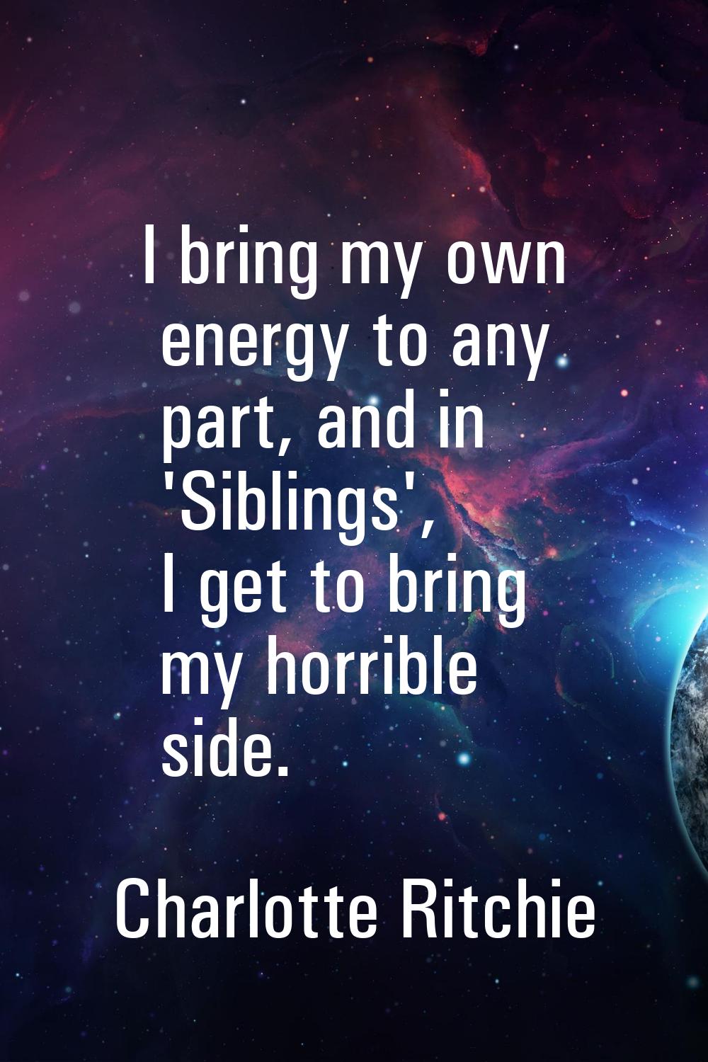 I bring my own energy to any part, and in 'Siblings', I get to bring my horrible side.