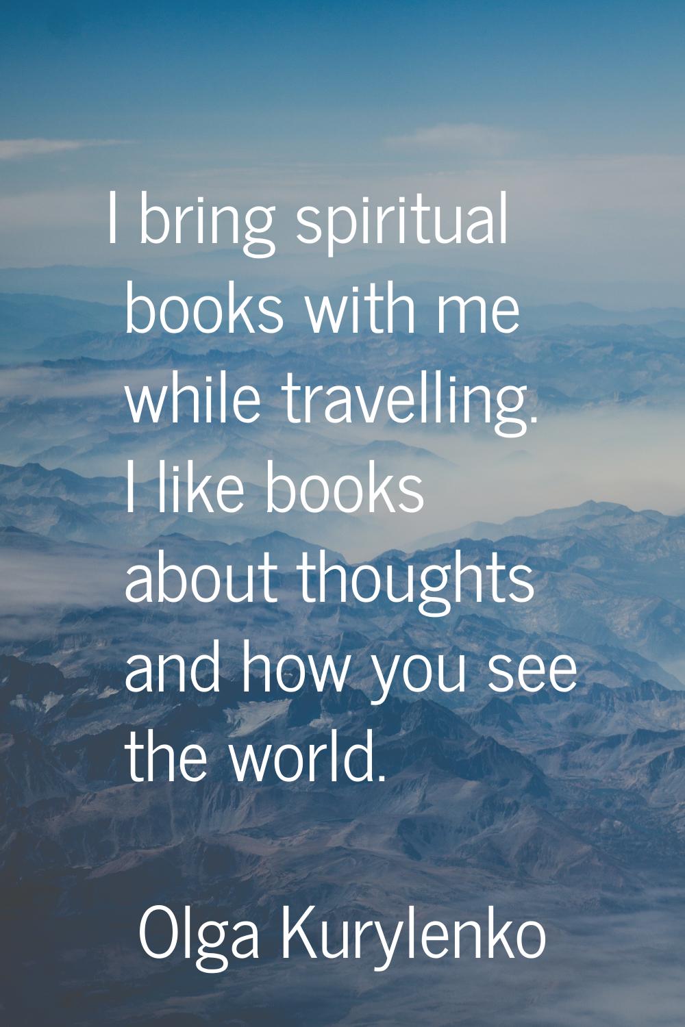 I bring spiritual books with me while travelling. I like books about thoughts and how you see the w